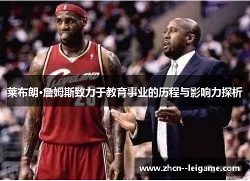 莱布朗·詹姆斯致力于教育事业的历程与影响力探析 莱布朗·詹姆斯致力于教育事业的历程与影响力探析