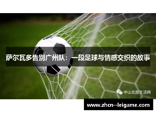 萨尔瓦多告别广州队:一段足球与情感交织的故事 萨尔瓦多告别广州队:一段足球与情感交织的故事