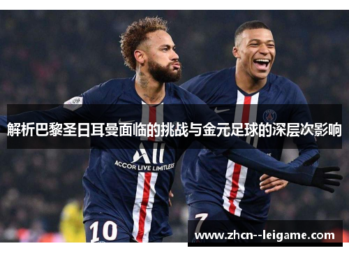 解析巴黎圣日耳曼面临的挑战与金元足球的深层次影响 解析巴黎圣日耳曼面临的挑战与金元足球的深层次影响