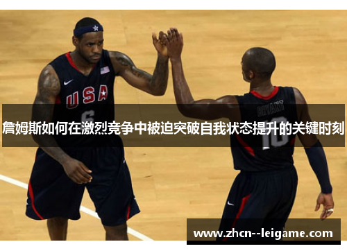 詹姆斯如何在激烈竞争中被迫突破自我状态提升的关键时刻 詹姆斯如何在激烈竞争中被迫突破自我状态提升的关键时刻