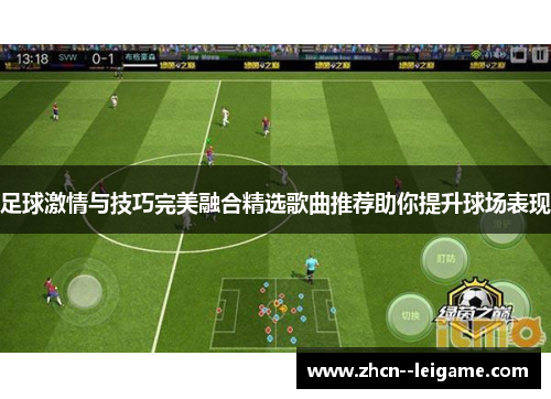 足球激情与技巧完美融合精选歌曲推荐助你提升球场表现 足球激情与技巧完美融合精选歌曲推荐助你提升球场表现