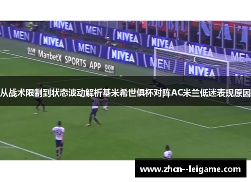 从战术限制到状态波动解析基米希世俱杯对阵AC米兰低迷表现原因