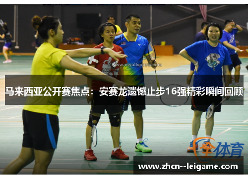 马来西亚公开赛焦点：安赛龙遗憾止步16强精彩瞬间回顾