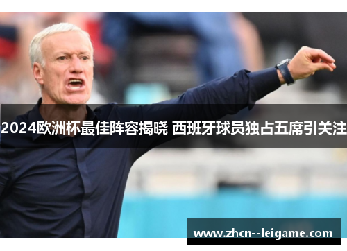 2024欧洲杯最佳阵容揭晓 西班牙球员独占五席引关注