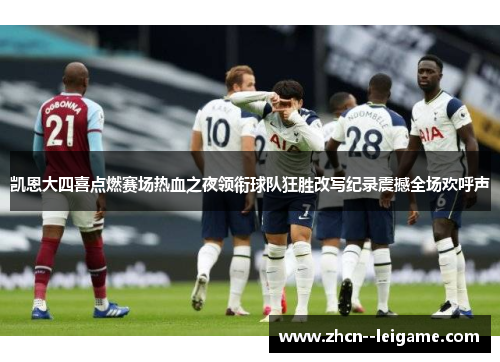 凯恩大四喜点燃赛场热血之夜领衔球队狂胜改写纪录震撼全场欢呼声