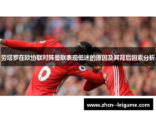 劳塔罗在欧协联对阵曼联表现低迷的原因及其背后因素分析 劳塔罗在欧协联对阵曼联表现低迷的原因及其背后因素分析