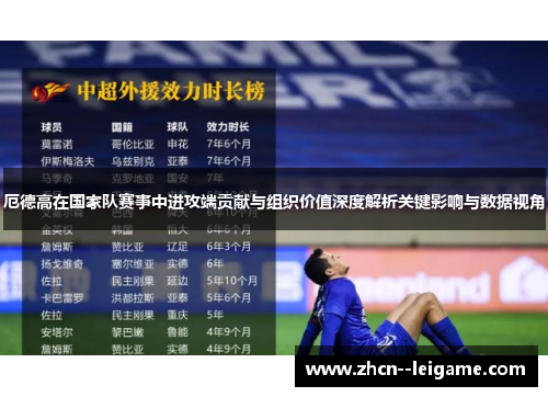 厄德高在国家队赛事中进攻端贡献与组织价值深度解析关键影响与数据视角 厄德高在国家队赛事中进攻端贡献与组织价值深度解析关键影响与数据视角