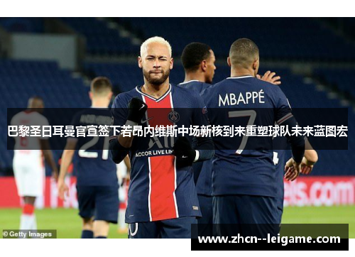 巴黎圣日耳曼官宣签下若昂内维斯中场新核到来重塑球队未来蓝图宏