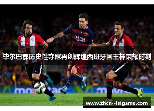 毕尔巴鄂历史性夺冠再创辉煌西班牙国王杯荣耀时刻