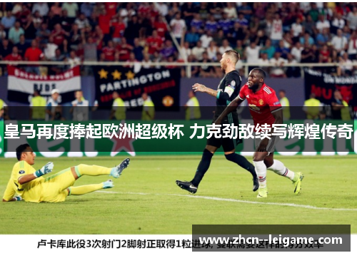 皇马再度捧起欧洲超级杯 力克劲敌续写辉煌传奇