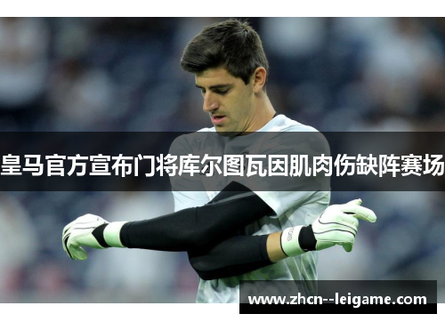 皇马官方宣布门将库尔图瓦因肌肉伤缺阵赛场