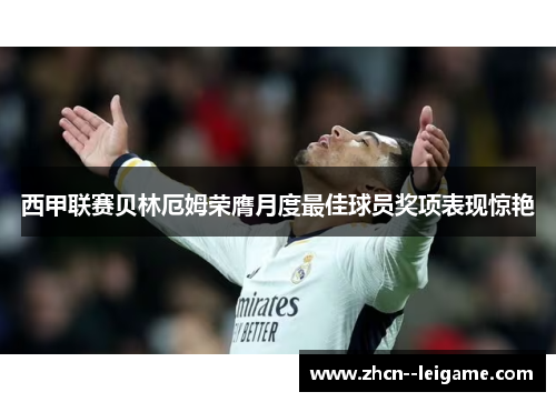 西甲联赛贝林厄姆荣膺月度最佳球员奖项表现惊艳