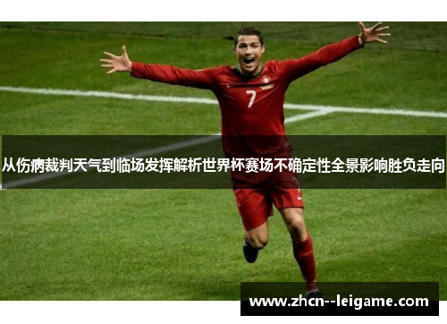 从伤病裁判天气到临场发挥解析世界杯赛场不确定性全景影响胜负走向 从伤病裁判天气到临场发挥解析世界杯赛场不确定性全景影响胜负走向