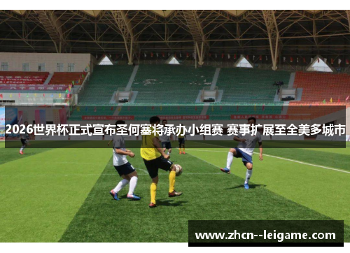 2026世界杯正式宣布圣何塞将承办小组赛 赛事扩展至全美多城市 2026世界杯正式宣布圣何塞将承办小组赛 赛事扩展至全美多城市