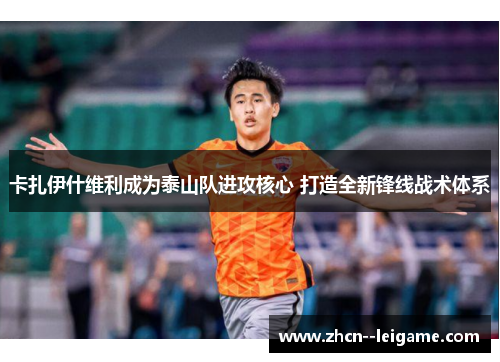 卡扎伊什维利成为泰山队进攻核心 打造全新锋线战术体系 卡扎伊什维利成为泰山队进攻核心 打造全新锋线战术体系