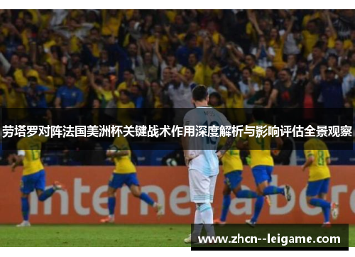 劳塔罗对阵法国美洲杯关键战术作用深度解析与影响评估全景观察 劳塔罗对阵法国美洲杯关键战术作用深度解析与影响评估全景观察