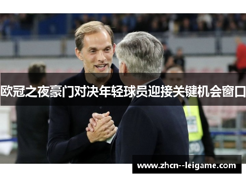 欧冠之夜豪门对决年轻球员迎接关键机会窗口 欧冠之夜豪门对决年轻球员迎接关键机会窗口